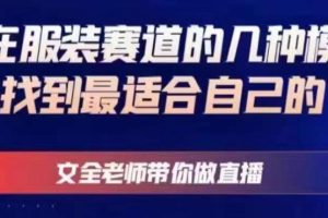 文全老师带你做直播线上课，如何在服装赛道的几种模式中找到最适合自己的