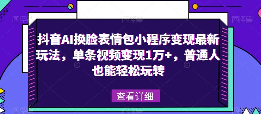 抖音AI换脸表情包小程序变现最新玩法，单条视频变现1万+，普通人也能轻松玩转！