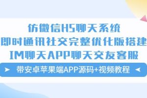 仿微信H5聊天系统即时通讯社交完整优化版，带安卓苹果端APP源码+视频教程