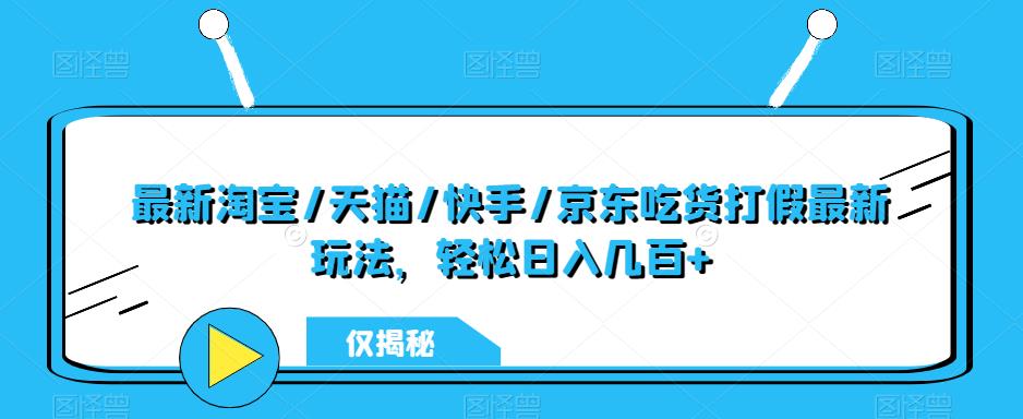 最新淘宝/天猫/快手/京东吃货打假最新玩法，轻松日入几百+【仅揭秘】