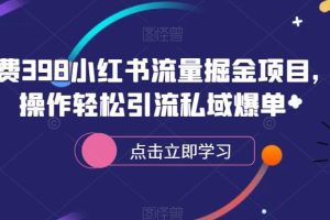 外面收费398小红书流量掘金项目，简单操作轻松引流私域爆单