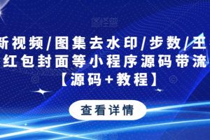 最新视频/图集去水印/步数/王者战力/红包封面等小程序源码带流量主【源码+教程】