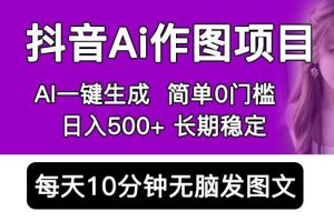 抖音AI作图项目，0门槛手机软件一键生成原创图文，每天半小时，日入500+稳定长期（揭秘）