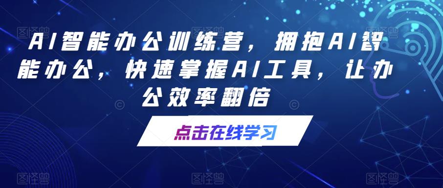 AI智能办公训练营，拥抱AI智能办公，快速掌握AI工具，让办公效率翻倍