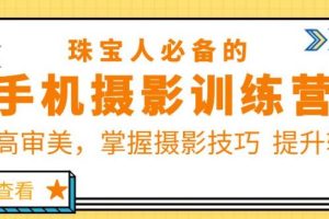 珠宝人必备的手机摄影训练营第7期：提高审美，掌握摄影技巧提升转化