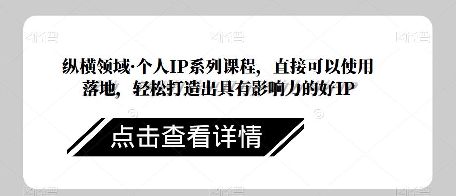 纵横领域·个人IP系列课程，直接可以使用落地，轻松打造出具有影响力的好IP