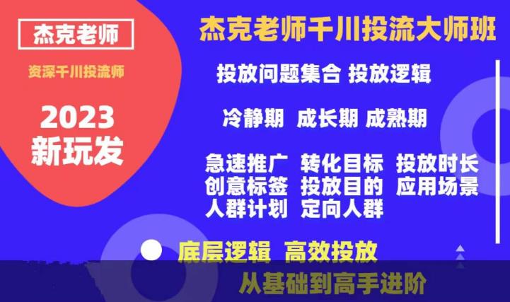 杰克老师千川投流大师班，从基础到高手进阶，底层逻辑，高效投放