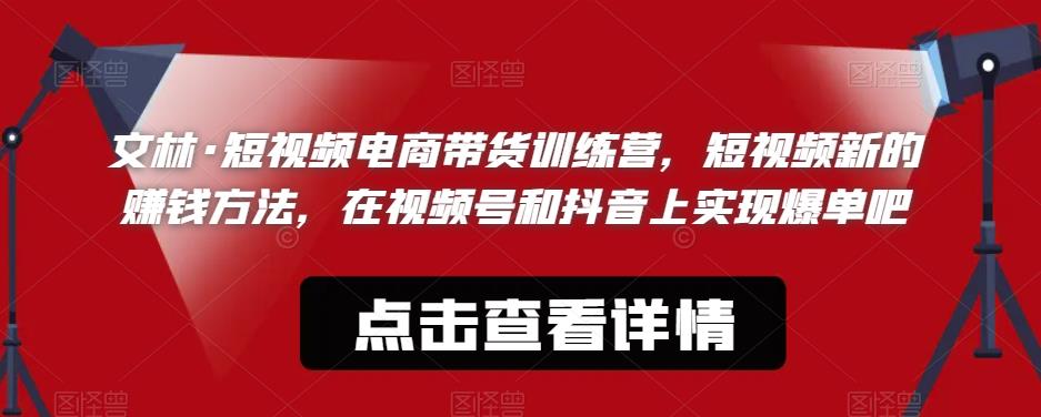 文林·短‮频视‬电商带‮训货‬练营，短视频‮的新‬赚钱方法，在视‮号频‬和抖音‮实上‬现爆单吧