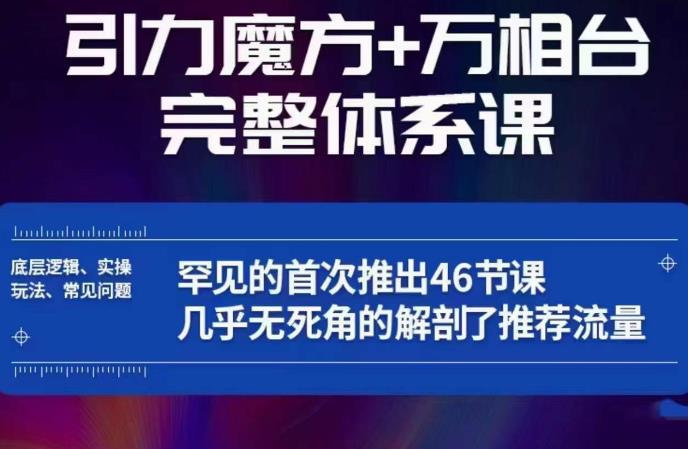 引力魔方万相台完整体系课：底层逻辑、实操玩法、常见问题，无死角解剖推荐流量