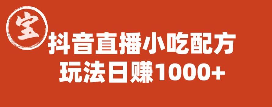 宝哥抖音直播小吃配方实操课程，玩法日赚1000 【揭秘】