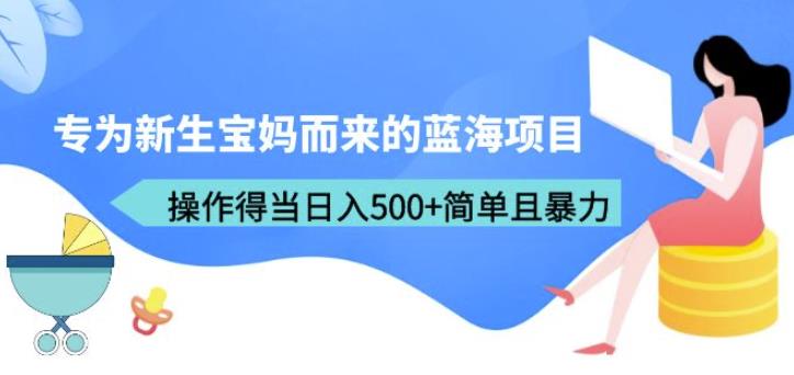 专为新生宝妈而来的蓝海项目，操作得当日入500+简单且暴力（教程+工具）【揭秘】