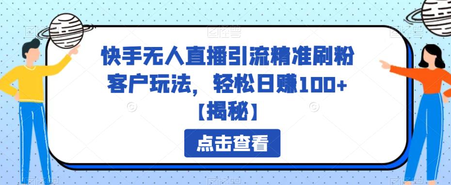 快手无人直播引流精准刷粉客户玩法，轻松日赚100+，详细教程