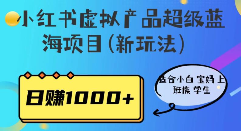 小红书虚拟产品日赚1000+的新玩法，适合小白宝妈上班族学生，超级蓝海项目！