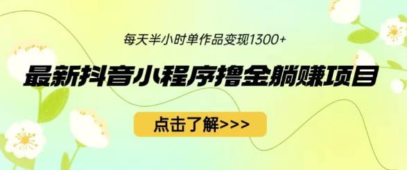 最新抖音小程序撸金躺赚项目，一部手机每天半小时，单个作品变现高达1300+