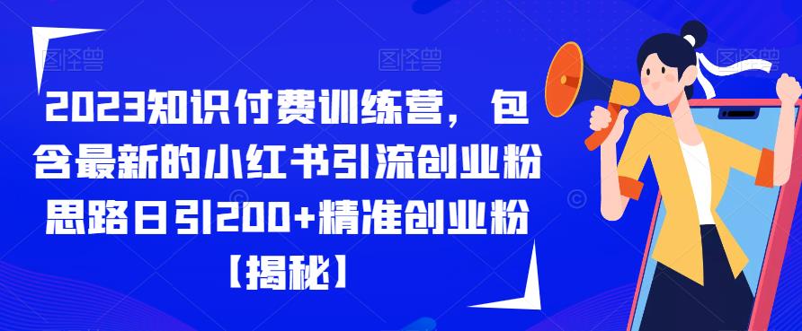 2023知识付费训练营：流量爆发！小红书引流创业粉神器，一条笔记日引200+精准创业粉！