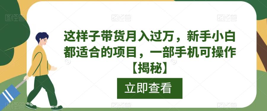 新手小白必看！手机操作也能月入过万的视频带货项目，快速上手无门槛！