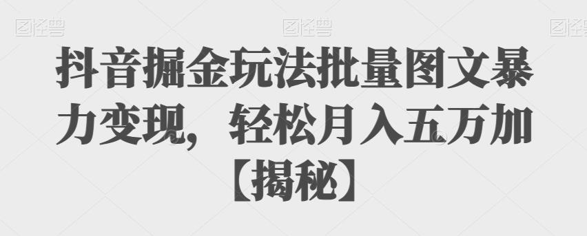 抖音批量图文玩法，轻松月入五万加！暴力变现掘金方法揭秘