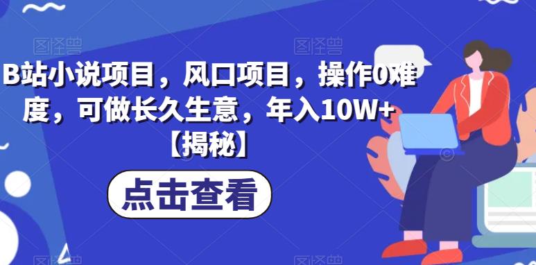 B站小说项目，新手操作0难度，轻松长久赚钱，年入10W+！