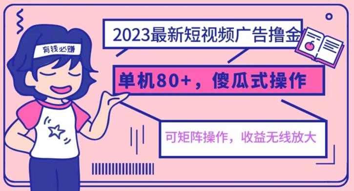 2023最新玩法！短视频广告撸金，简单操作可赚80+，适合小白，持续收益可矩阵！