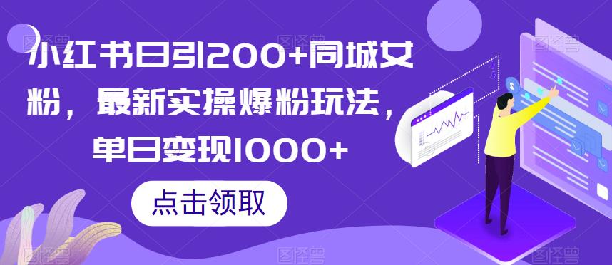 小红书爆粉玩法：日均引流200+同城女粉，单日变现1000+，教你项目原理、实操教程、效果反馈和变现方式！