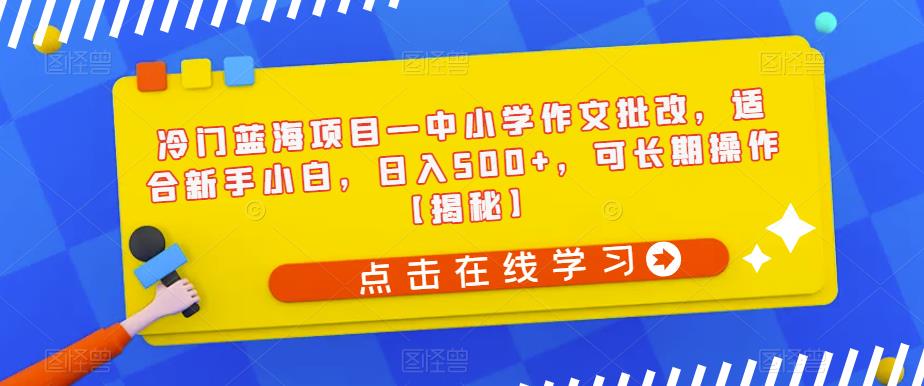 中小学作文批改 | 新手小白如何日入500+ | 长期操作的冷门蓝海项目