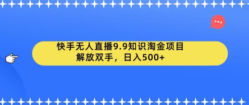 快手无人直播9.9知识淘金项目，解放双手，日入500+（快手小店开通保姆级教程、实操及素材录制教程）