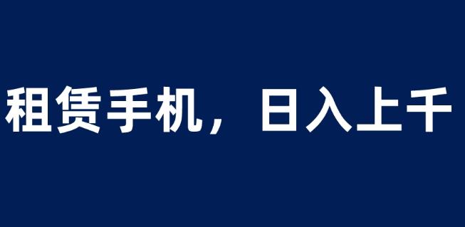 租赁手机项目，小白0成本轻松到日入上千