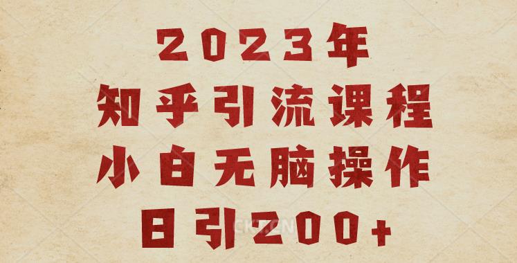 2023年知乎引流课程：小白必备，操作简单，每日引流200+。