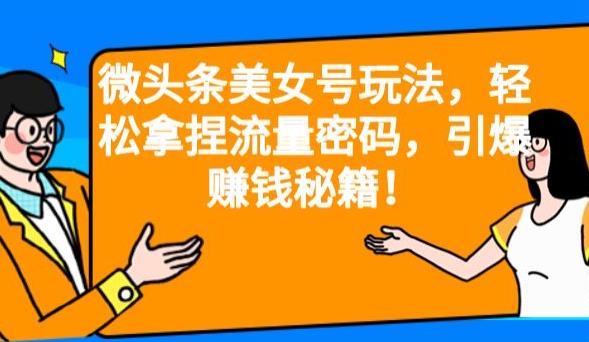 微头条美女号玩法解密，轻松拿捏流量密码，引爆赚钱秘籍！