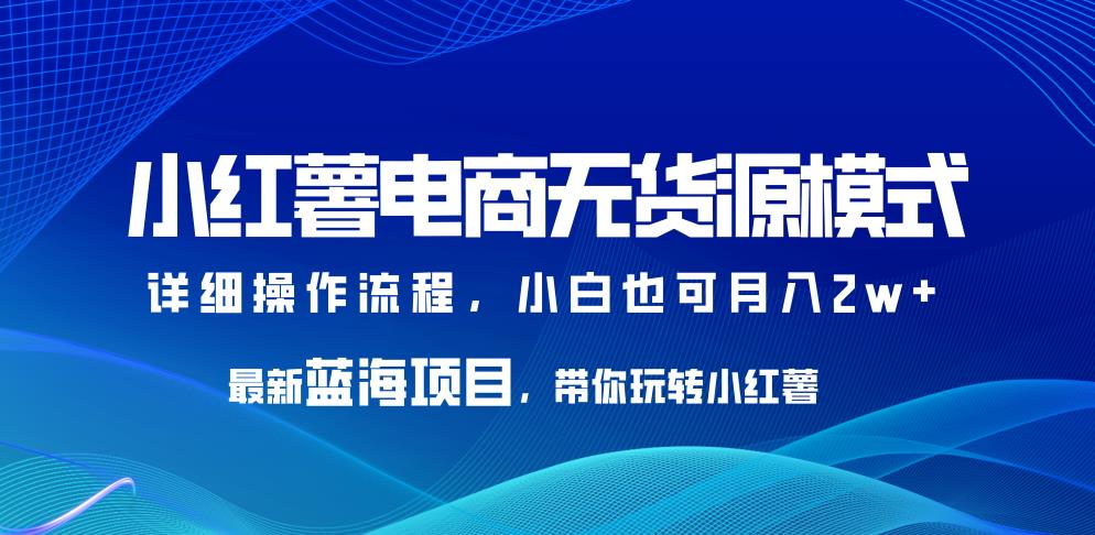 小红薯无货源模式+开店流程，教你玩转小红书赚大钱