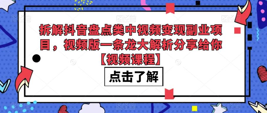 抖音盘点类视频变现副业项目分享，视频课程一条龙解析，适合新手小白