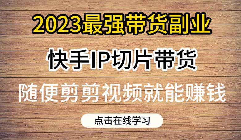 2023快手IP切片带货，门槛低，0粉丝也能赚钱，赶快行动！