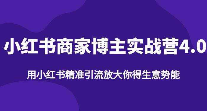 小红书商家博主精准引流实战营4.0，从商家博主精准变现秘籍揭秘，完整教你放大生意势能！