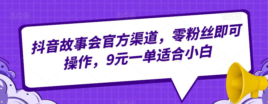 抖音故事会官方渠道推广教程，适合零粉丝小白，9元一单，高价单量