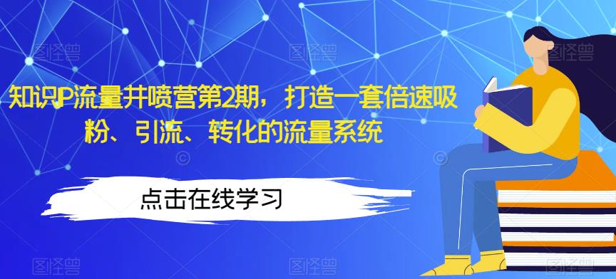 如何打造一套倍速吸粉、引流、转化的流量系统？知识IP流量井喷营第2期为你解答！