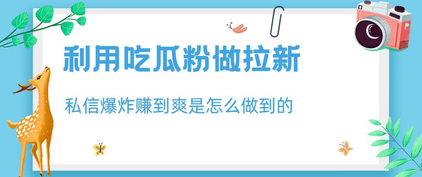 利用瓜粉拉新，私信爆炸日入1000+，赚到爽的方法与技巧