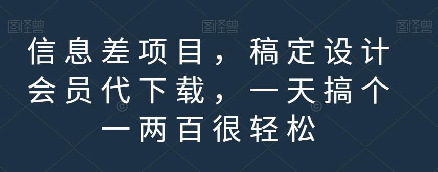 信息差项目代下载，轻松赚取一两百！稿定设计会员代下载教程与共享账号渠道详解