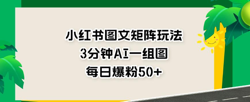 小红书图文矩阵玩法，3分钟AI一组图，每日爆粉50+