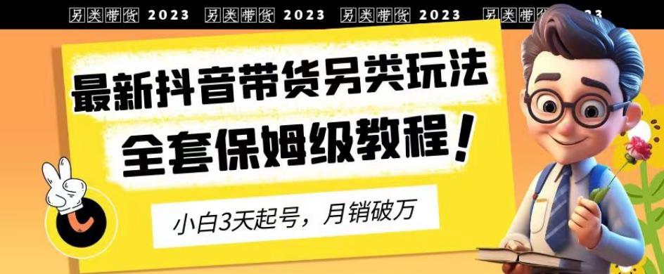 2023年最新抖音带货另类玩法，3天起号，月销破万（保姆级教程）