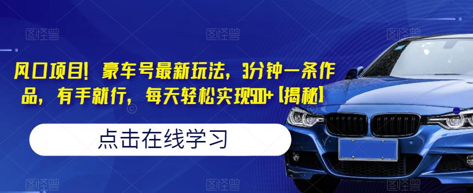 【揭秘】豪车号最新玩法！3分钟一条作品，每天轻松实现500+流量爆炸！