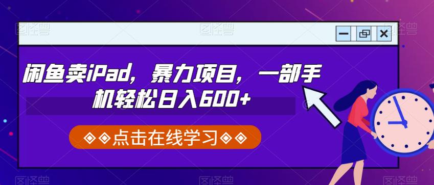 闲鱼iPad交易项目，轻松日入600+，卖手机迅速盈利