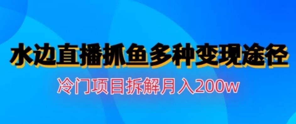 水边直播抓鱼，冷门项目月入200w，教你轻松实现变现