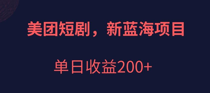 美团短剧项目：开创新蓝海，单日收益200+，抓住百万流量洪流！