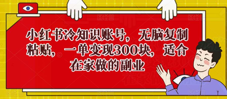 小红书冷知识账号，在家做副业，一单变现300块，简单操作引流涨粉