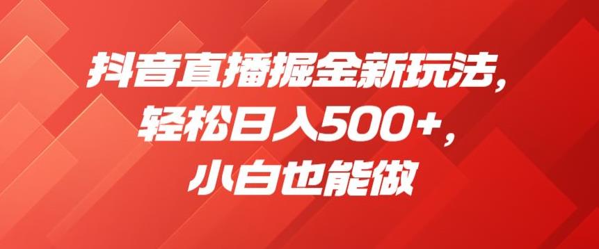 抖音直播新玩法，轻松日入500+，小白也能做，快来掘金！