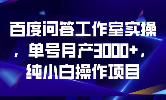 百度问答工作室实操，月产3000+单号，纯小白操作项目，快速收益