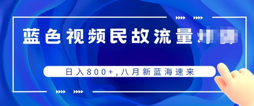 蓝色视频民间故事流量项目，日赚800+，八月新蓝海速来