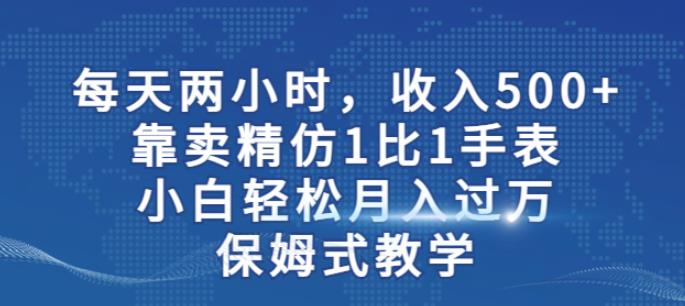 月入过万！学会卖精仿1比1手表，小白轻松实现500+收入，保姆式教学引爆流量