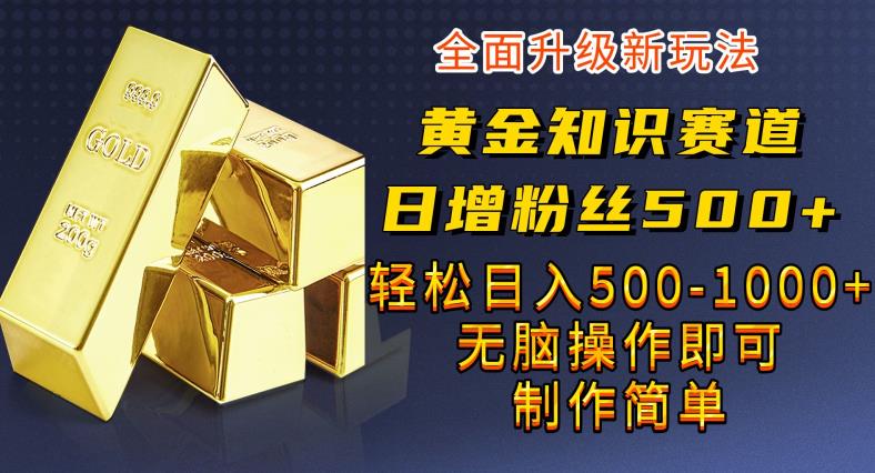 黄金知识赛道，一条作品涨粉500+，私域高利润单品转化，一部手机轻松实现日入500