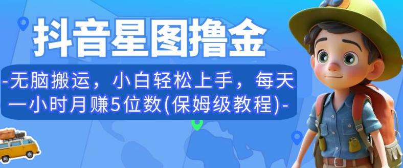 抖音星图撸金：轻松上手，月赚5位数的保姆级教程